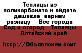 Теплицы из поликарбоната.н айдете дешевле- вернем разницу. - Все города Сад и огород » Теплицы   . Алтайский край